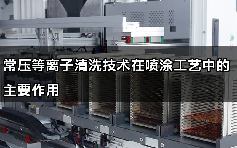 常壓等離子清洗技術在噴涂工藝中的主要作用