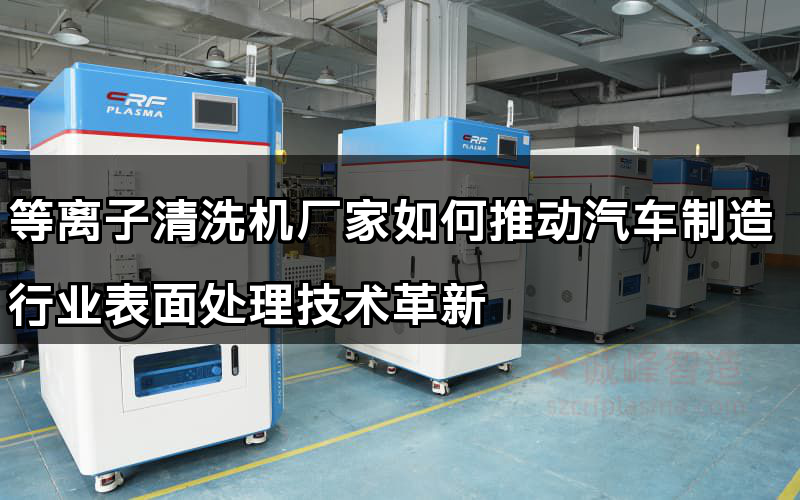 等離子清洗機廠家如何推動汽車制造行業表面處理技術革新
