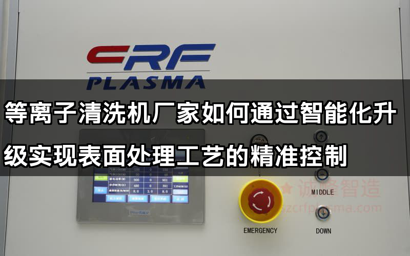 等離子清洗機廠家如何通過智能化升級實現表面處理工藝的精準控制