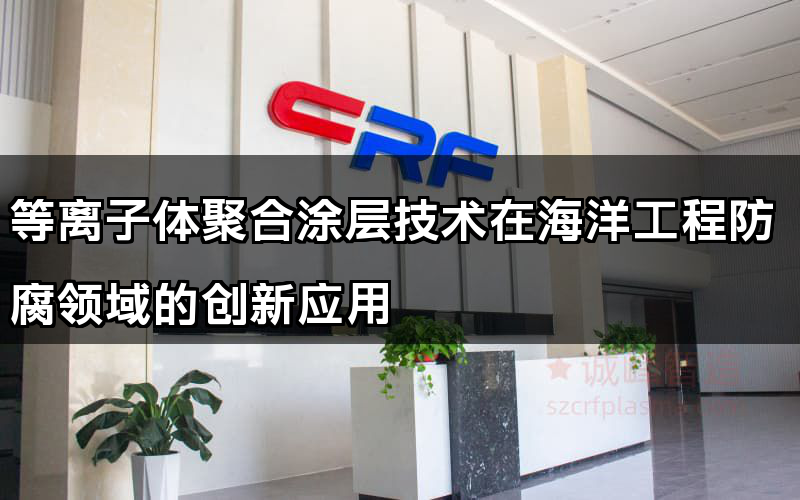 等離子體聚合涂層技術(shù)在海洋工程防腐領(lǐng)域的創(chuàng)新應(yīng)用