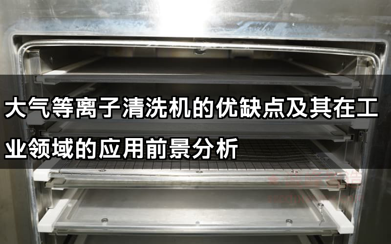 大氣等離子清洗機的優缺點及其在工業領域的應用前景分析