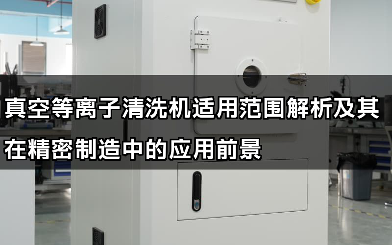 真空等離子清洗機(jī)適用范圍解析及其在精密制造中的應(yīng)用前景