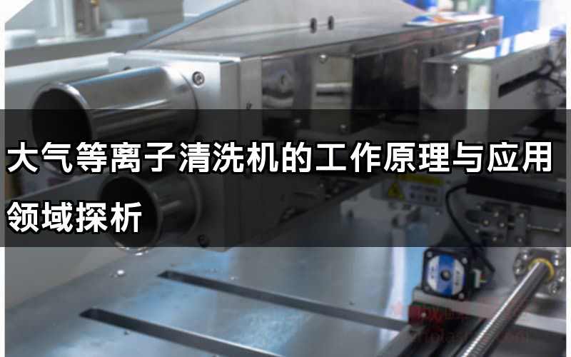 大氣等離子清洗機的工作原理與應用領域探析