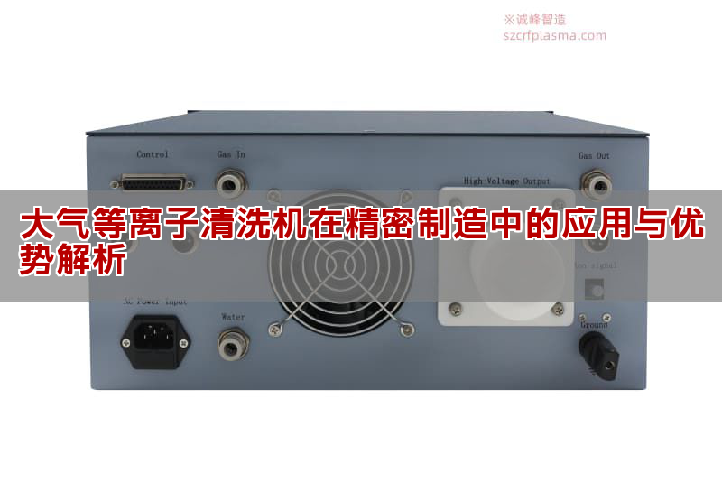 大氣等離子清洗機(jī)在精密制造中的應(yīng)用與優(yōu)勢(shì)解析