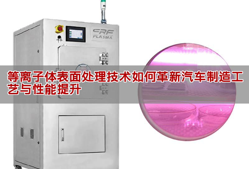 等離子體表面處理技術(shù)如何革新汽車制造工藝與性能提升