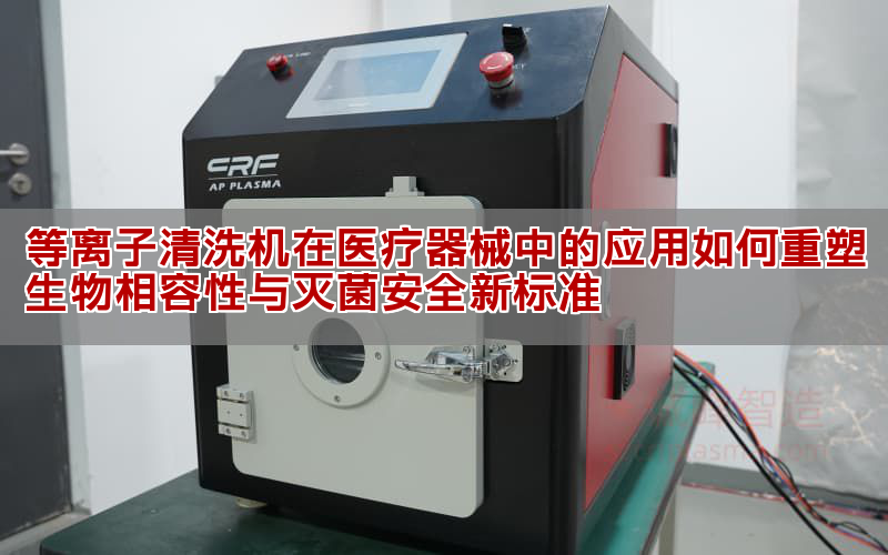 等離子清洗機(jī)在醫(yī)療器械中的應(yīng)用如何重塑生物相容性與滅菌安全新標(biāo)準(zhǔn)