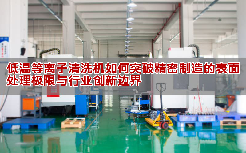 低溫等離子清洗機如何提升3nm芯片和醫用材料性能