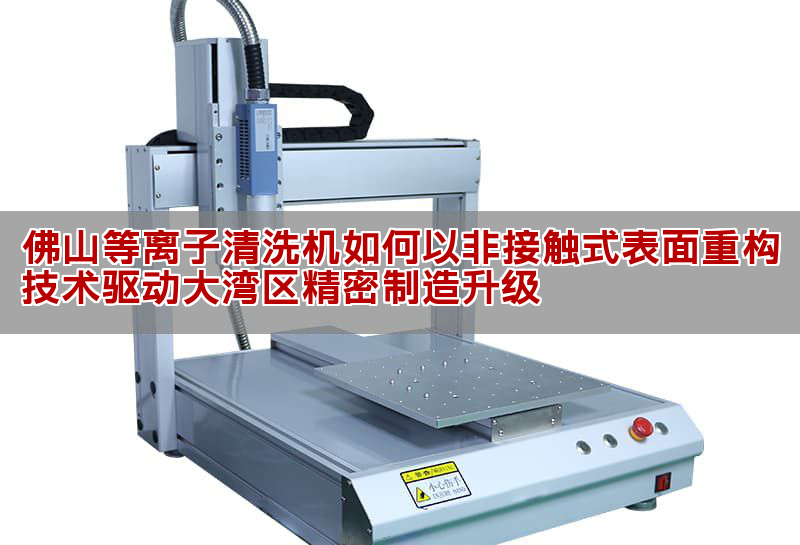 佛山等離子清洗機技術革新與產業應用解析