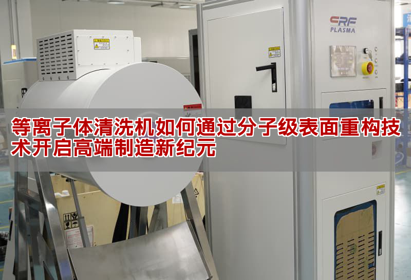 等離子體清洗技術原理與應用 高端制造表面處理革命