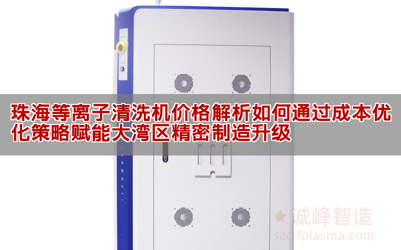珠海等離子清洗機價格解析與選型策略