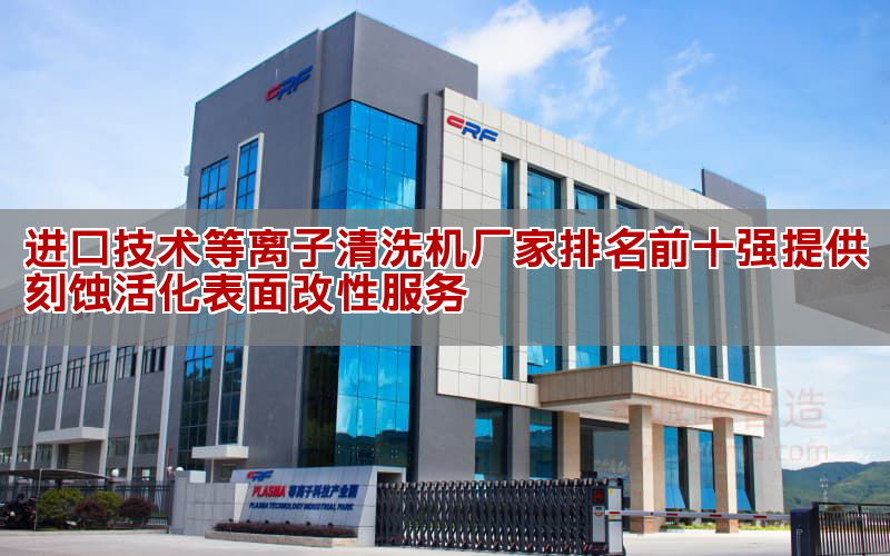進口技術等離子清洗機廠家排名前十強提供刻蝕活化表面改性服務