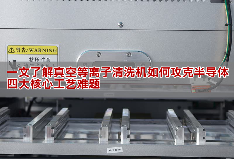 一文了解真空等離子清洗機如何攻克半導體四大核心工藝難題(圖1)