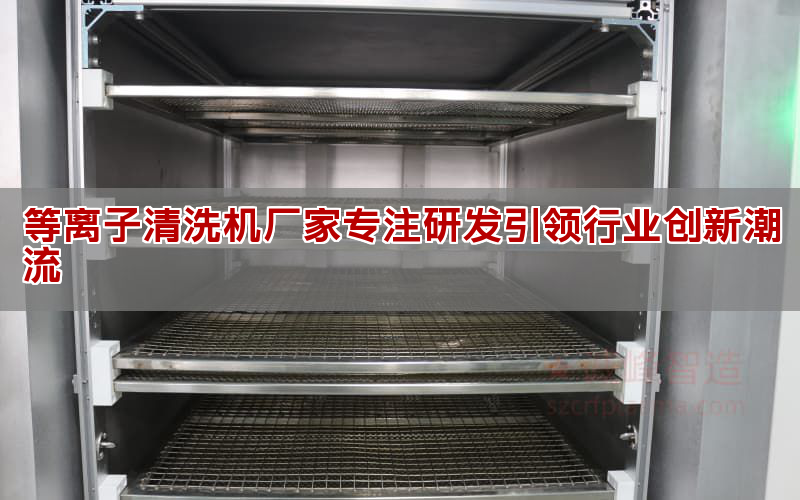 等離子清洗機廠家專注研發引領行業創新潮流(圖1) 等離子清洗機廠家專注研發引領行業創新潮流(圖1)