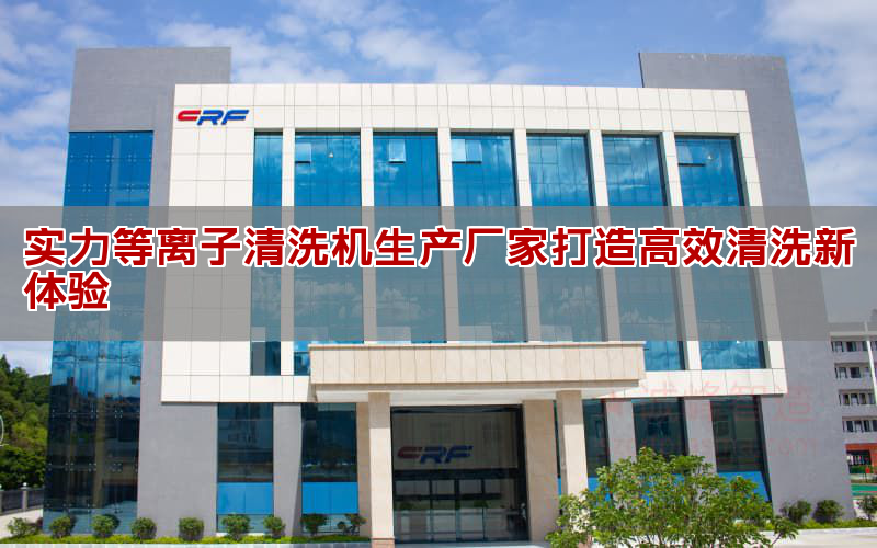 實力等離子清洗機生產廠家打造高效清洗新體驗(圖1) 實力等離子清洗機生產廠家打造高效清洗新體驗(圖1)