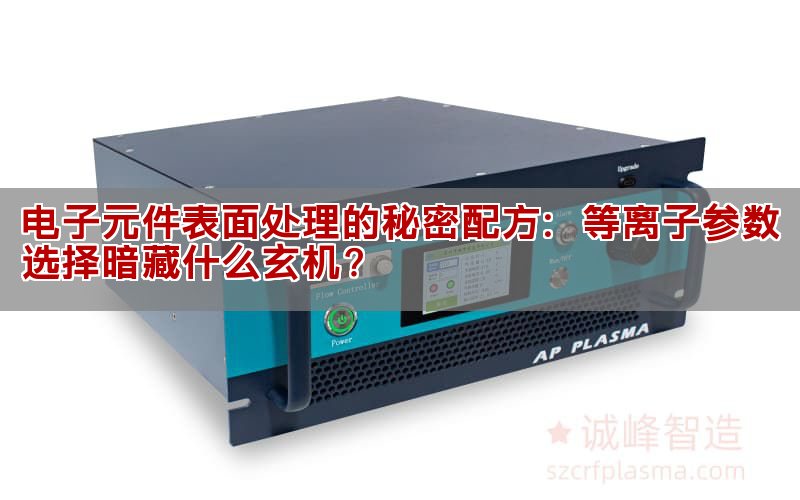 電子元件表面處理的秘密配方：等離子參數選擇暗藏什么玄機？(圖1)