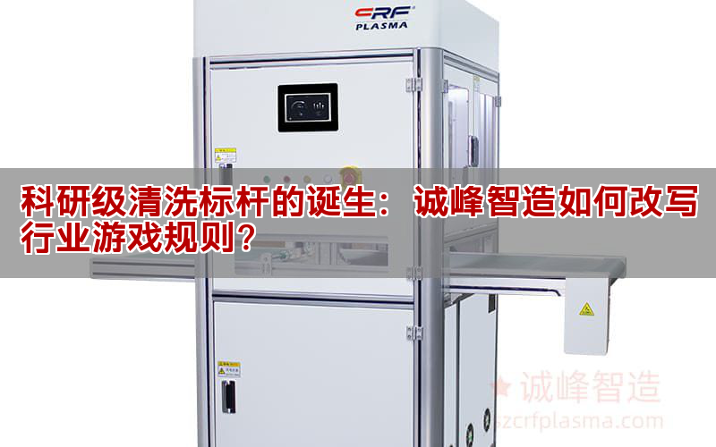 科研級清洗標桿的誕生：誠峰智造如何改寫行業(yè)游戲規(guī)則？(圖1)