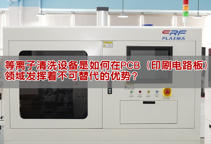 等離子清洗設(shè)備是如何在PCB（印刷電路板）領(lǐng)域發(fā)揮著不可替代的優(yōu)勢(shì)？ 