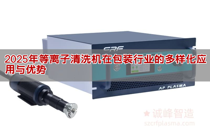 2025年等離子清洗機在包裝行業的多樣化應用與優勢(圖1) 2025年等離子清洗機在包裝行業的多樣化應用與優勢(圖1)