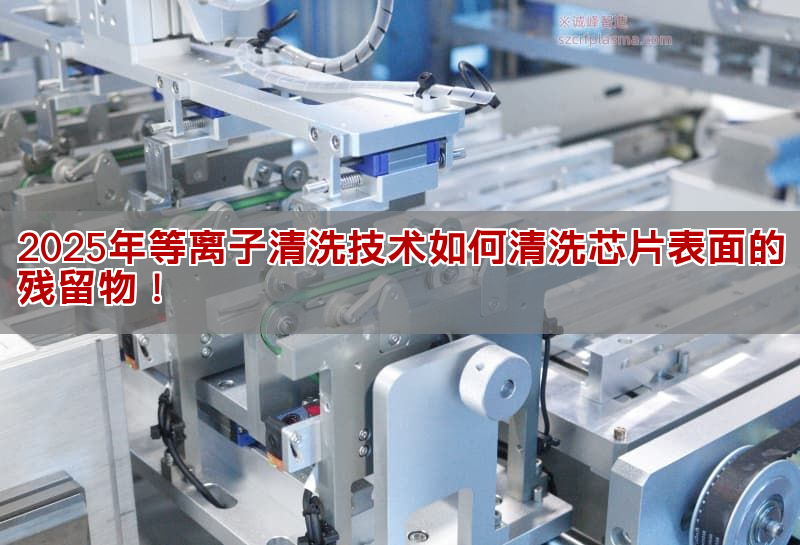 2025年等離子清洗技術如何清洗芯片表面的殘留物!(圖1) 2025年等離子清洗技術如何清洗芯片表面的殘留物!(圖1)