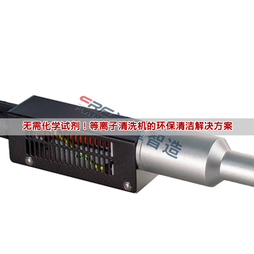 無需化學(xué)試劑！等離子清洗機的環(huán)保清潔解決方案