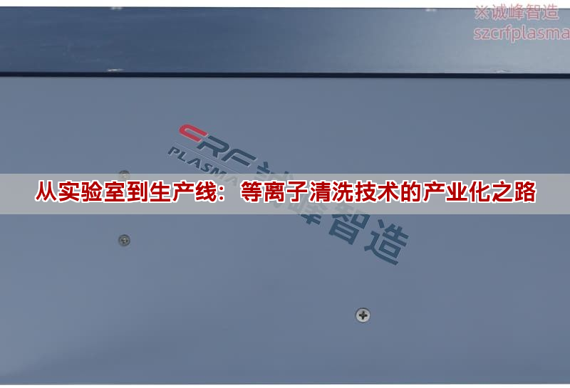 從實驗室到生產(chǎn)線：等離子清洗技術(shù)的產(chǎn)業(yè)化之路