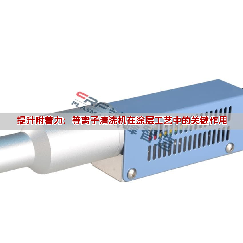 提升附著力：等離子清洗機在涂層工藝中的關(guān)鍵作用