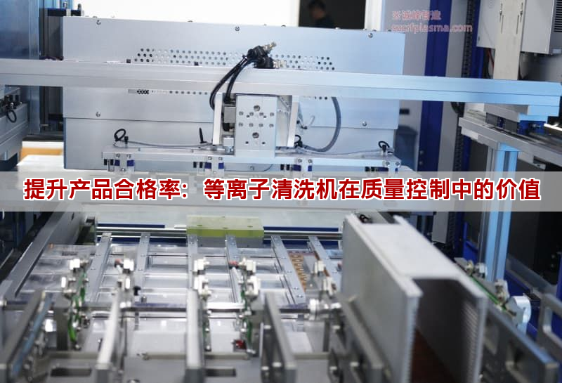 提升產(chǎn)品合格率：等離子清洗機(jī)在質(zhì)量控制中的價(jià)值