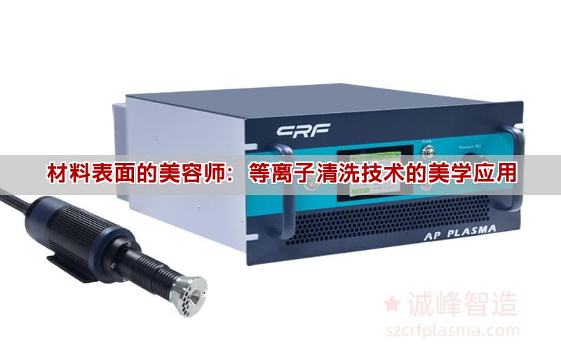 材料表面的美容師：等離子清洗技術(shù)的美學(xué)應(yīng)用