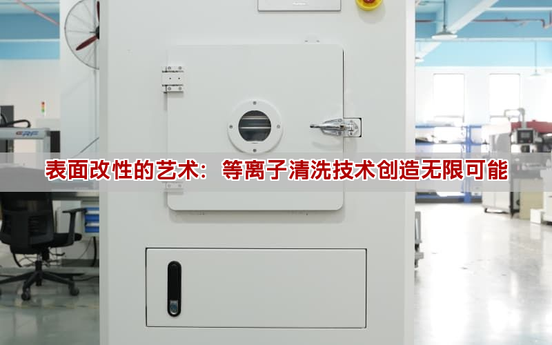 表面改性的藝術(shù)：等離子清洗技術(shù)創(chuàng)造無(wú)限可能