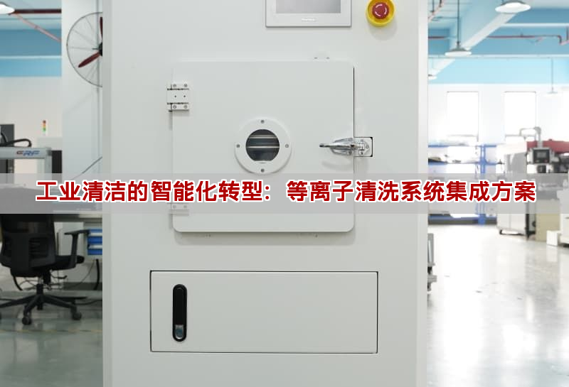 工業清潔的智能化轉型：等離子清洗系統集成方案