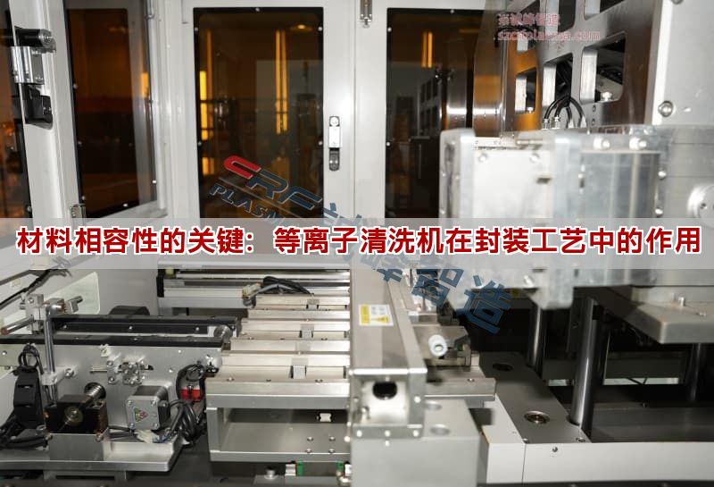 材料相容性的關鍵：等離子清洗機在封裝工藝中的作用