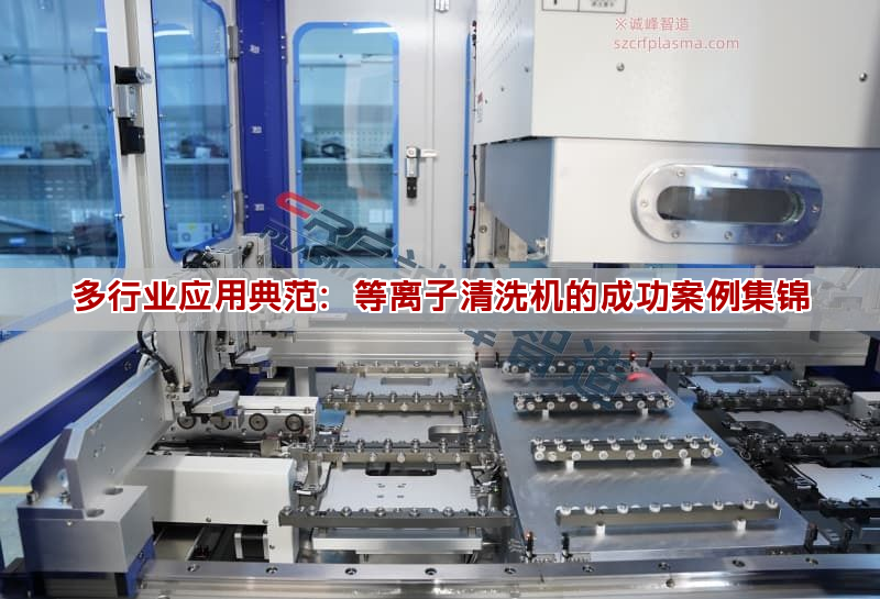 多行業應用典范：等離子清洗機的成功案例集錦