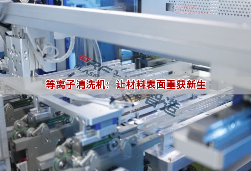 等離子清洗機：讓材料表面重獲新生