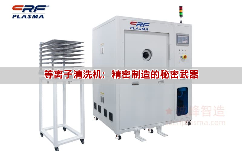 等離子清洗機：精密制造的秘密武器