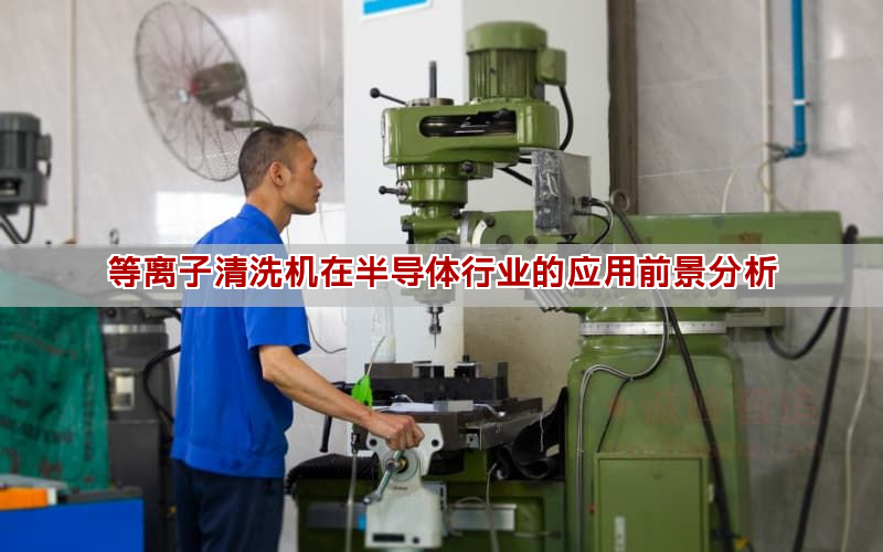 等離子清洗機(jī)在半導(dǎo)體行業(yè)的應(yīng)用前景分析