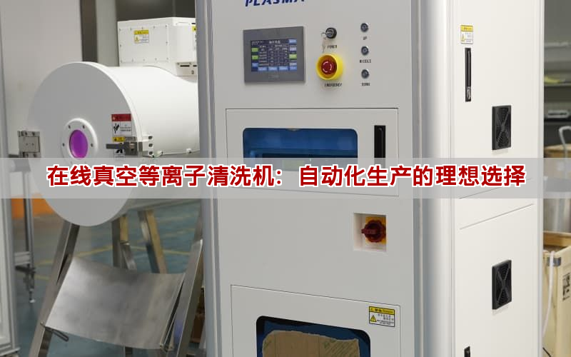 在線真空等離子清洗機(jī)：自動(dòng)化生產(chǎn)的理想選擇