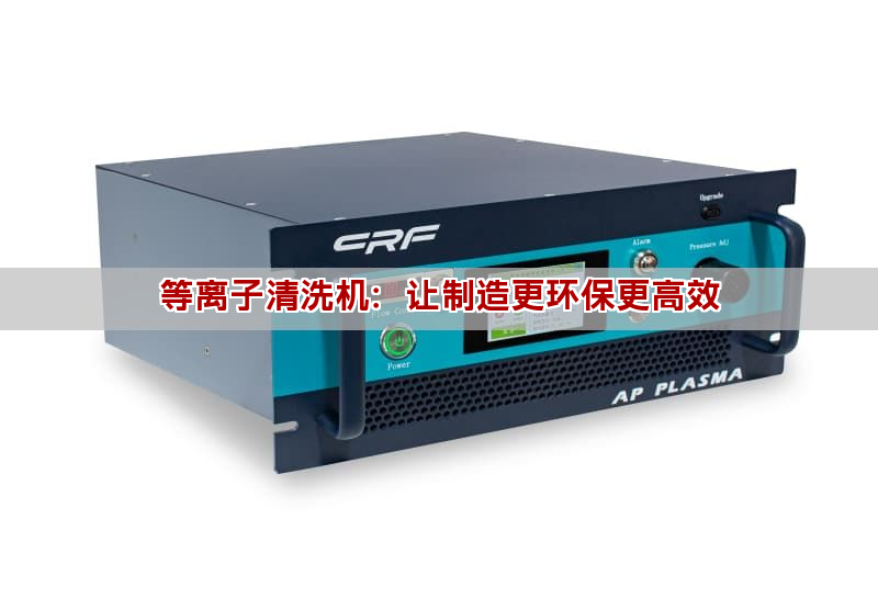 等離子清洗機：讓制造更環保更高效
