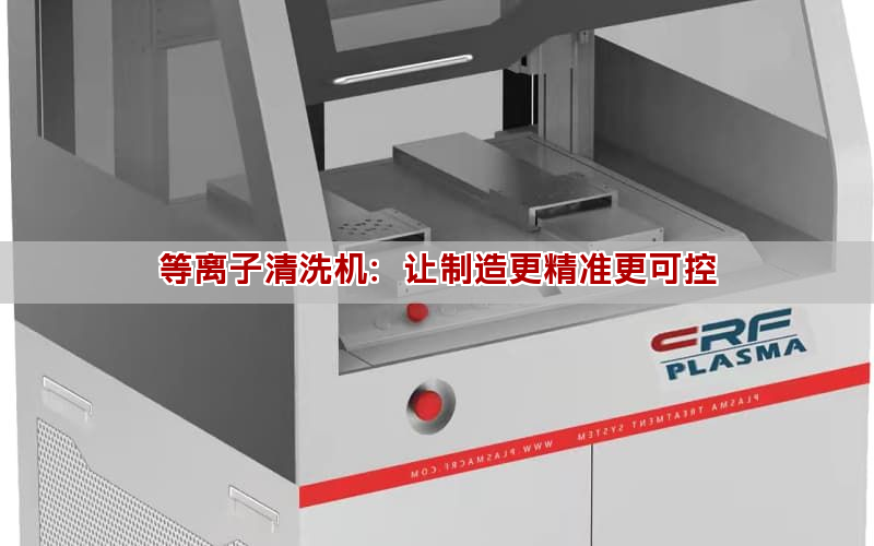 等離子清洗機：讓制造更精準更可控