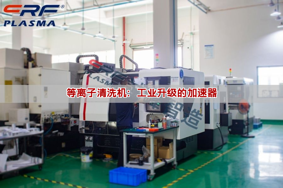 等離子清洗機：工業升級的加速器