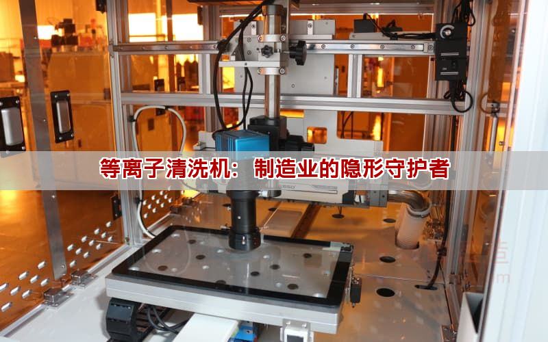 等離子清洗機：制造業的隱形守護者