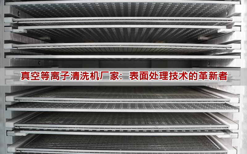 真空等離子清洗機廠家：表面處理技術的革新者