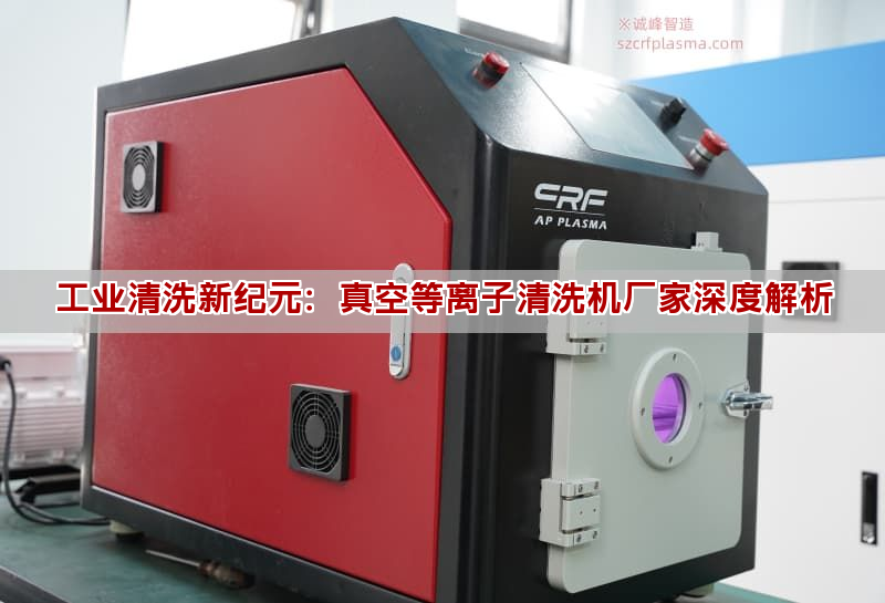 工業清洗新紀元：真空等離子清洗機廠家深度解析