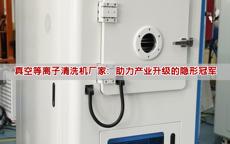 真空等離子清洗機廠家：助力產業升級的隱形冠軍