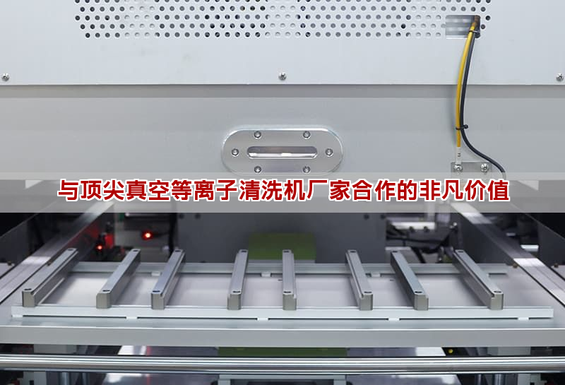 與頂尖真空等離子清洗機廠家合作的非凡價值
