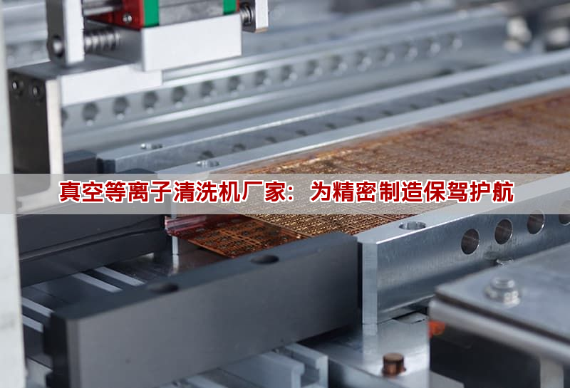 真空等離子清洗機廠家：為精密制造保駕護航