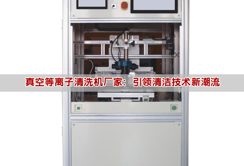 真空等離子清洗機廠家：引領清潔技術新潮流
