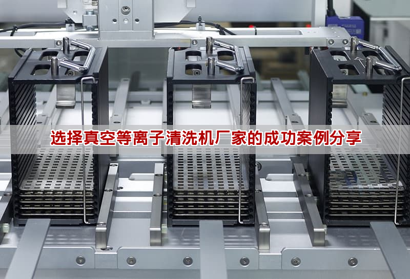 選擇真空等離子清洗機廠家的成功案例分享