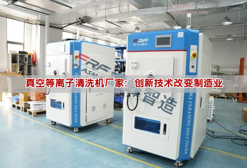 真空等離子清洗機廠家：創(chuàng)新技術(shù)改變制造業(yè)