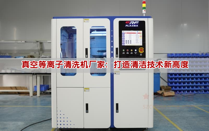 真空等離子清洗機廠家：打造清潔技術(shù)新高度