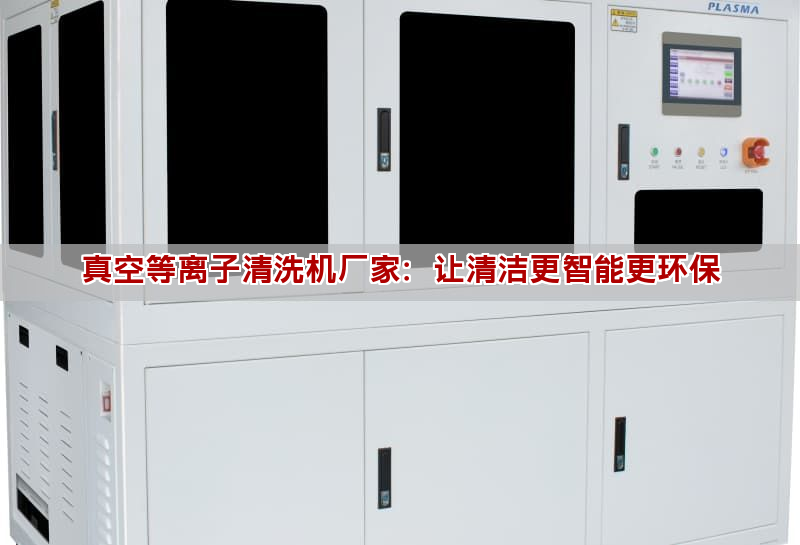 真空等離子清洗機廠家：讓清潔更智能更環保